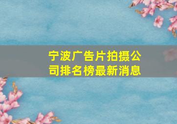 宁波广告片拍摄公司排名榜最新消息