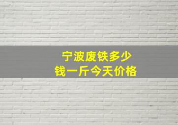 宁波废铁多少钱一斤今天价格