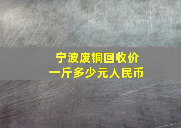 宁波废铜回收价一斤多少元人民币