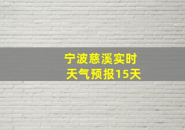 宁波慈溪实时天气预报15天