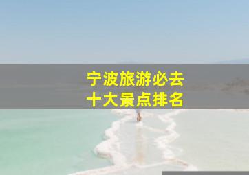 宁波旅游必去十大景点排名