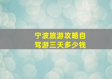 宁波旅游攻略自驾游三天多少钱