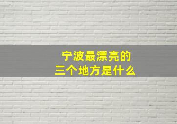 宁波最漂亮的三个地方是什么