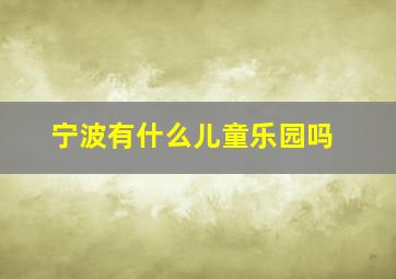 宁波有什么儿童乐园吗