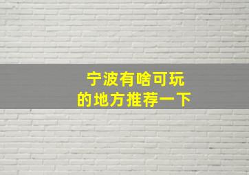 宁波有啥可玩的地方推荐一下