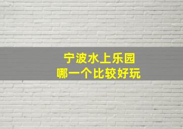 宁波水上乐园哪一个比较好玩