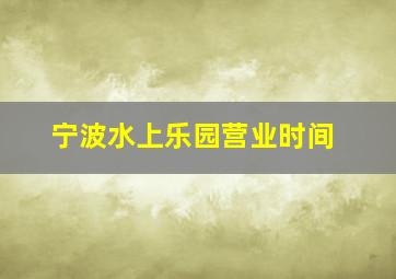 宁波水上乐园营业时间