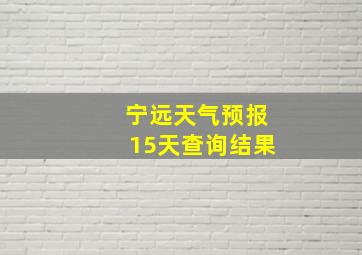 宁远天气预报15天查询结果