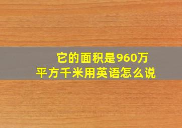 它的面积是960万平方千米用英语怎么说