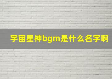 宇宙星神bgm是什么名字啊