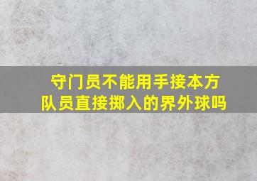 守门员不能用手接本方队员直接掷入的界外球吗