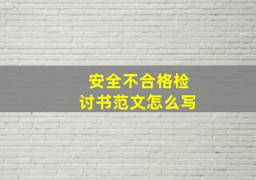 安全不合格检讨书范文怎么写