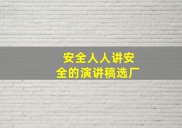 安全人人讲安全的演讲稿选厂