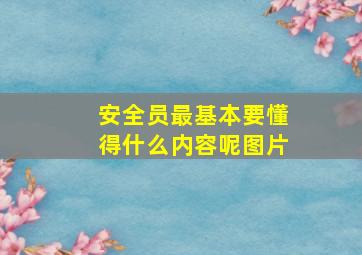 安全员最基本要懂得什么内容呢图片