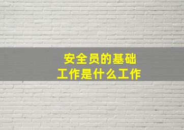 安全员的基础工作是什么工作