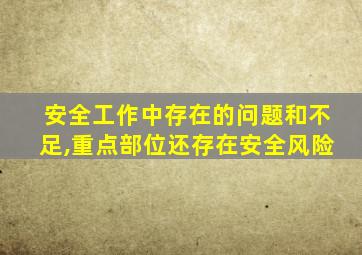 安全工作中存在的问题和不足,重点部位还存在安全风险