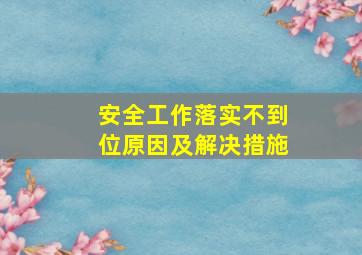 安全工作落实不到位原因及解决措施