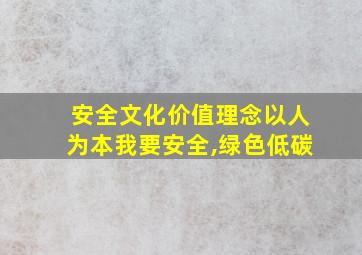 安全文化价值理念以人为本我要安全,绿色低碳