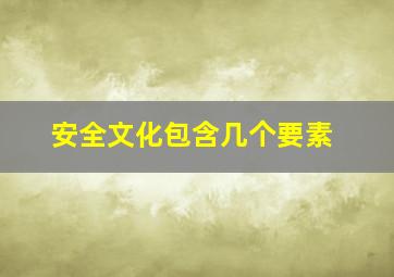 安全文化包含几个要素