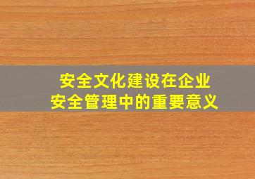 安全文化建设在企业安全管理中的重要意义