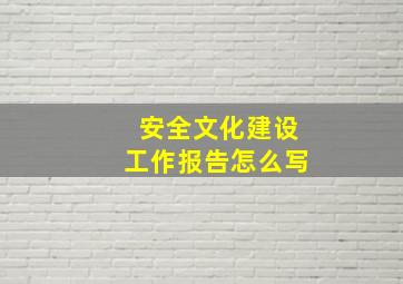 安全文化建设工作报告怎么写