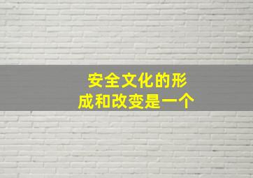 安全文化的形成和改变是一个