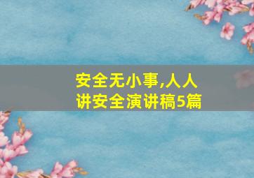 安全无小事,人人讲安全演讲稿5篇