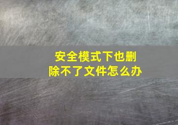 安全模式下也删除不了文件怎么办