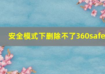 安全模式下删除不了360safe