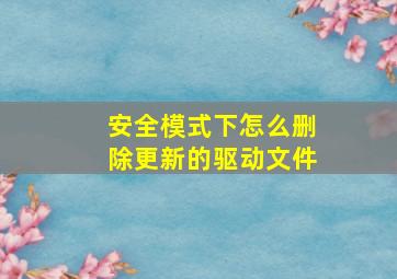 安全模式下怎么删除更新的驱动文件