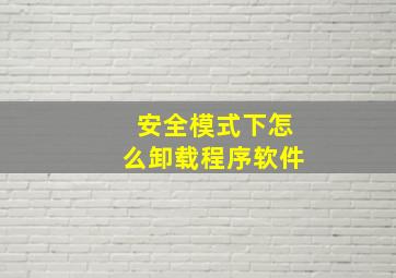 安全模式下怎么卸载程序软件