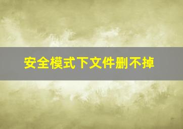 安全模式下文件删不掉