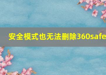 安全模式也无法删除360safe