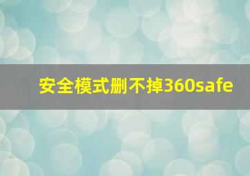 安全模式删不掉360safe