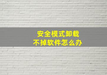 安全模式卸载不掉软件怎么办