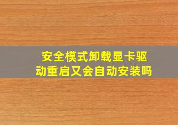 安全模式卸载显卡驱动重启又会自动安装吗