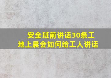 安全班前讲话30条工地上晨会如何给工人讲话