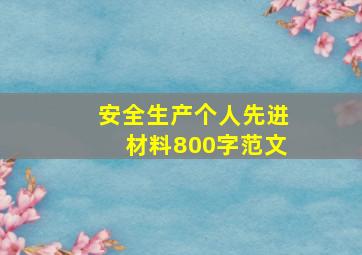 安全生产个人先进材料800字范文