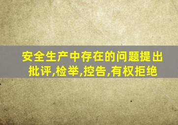 安全生产中存在的问题提出批评,检举,控告,有权拒绝