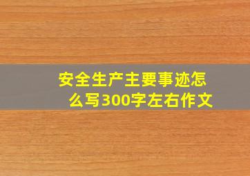 安全生产主要事迹怎么写300字左右作文