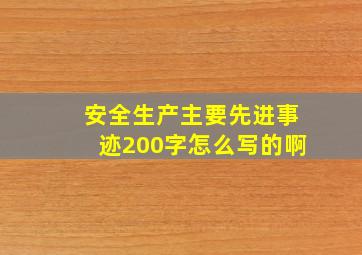 安全生产主要先进事迹200字怎么写的啊