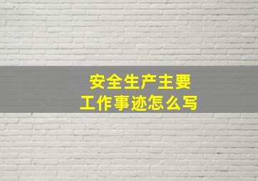 安全生产主要工作事迹怎么写