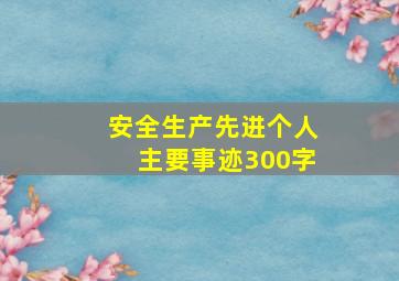 安全生产先进个人主要事迹300字