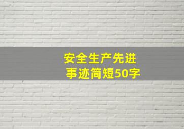 安全生产先进事迹简短50字