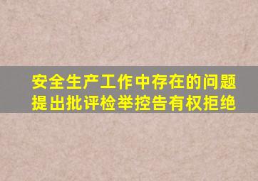 安全生产工作中存在的问题提出批评检举控告有权拒绝