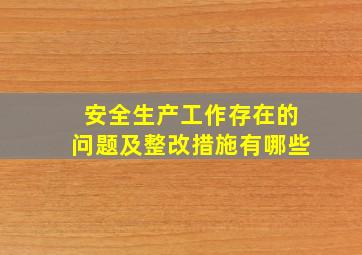 安全生产工作存在的问题及整改措施有哪些