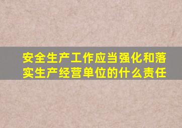 安全生产工作应当强化和落实生产经营单位的什么责任