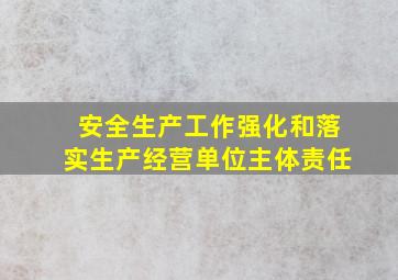 安全生产工作强化和落实生产经营单位主体责任