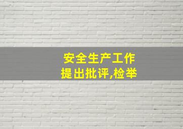 安全生产工作提出批评,检举