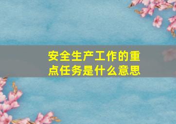 安全生产工作的重点任务是什么意思